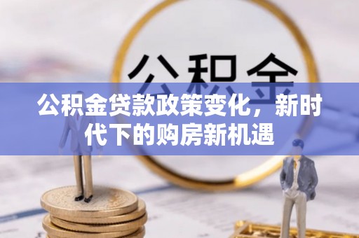 尼木公积金贷款政策变化，新时代下的购房新机遇