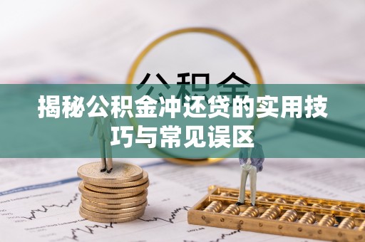 尼木揭秘公积金冲还贷的实用技巧与常见误区