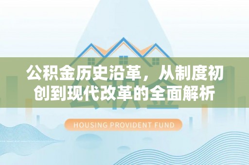 尼木公积金历史沿革，从制度初创到现代改革的全面解析