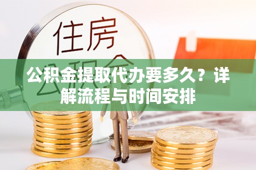 尼木公积金提取代办要多久？详解流程与时间安排