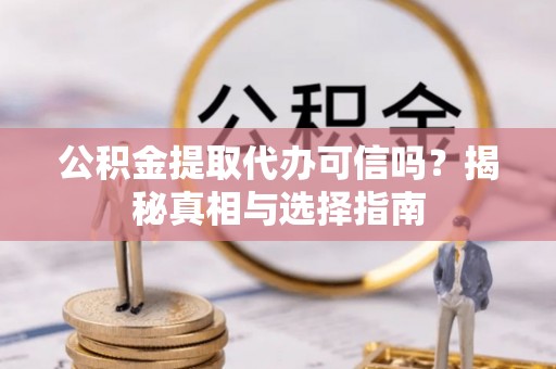 尼木公积金提取代办可信吗？揭秘真相与选择指南