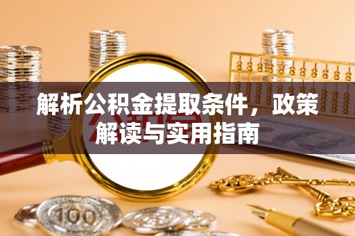 尼木解析公积金提取条件，政策解读与实用指南