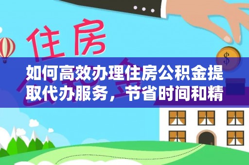 尼木如何高效办理住房公积金提取代办服务，节省时间和精力