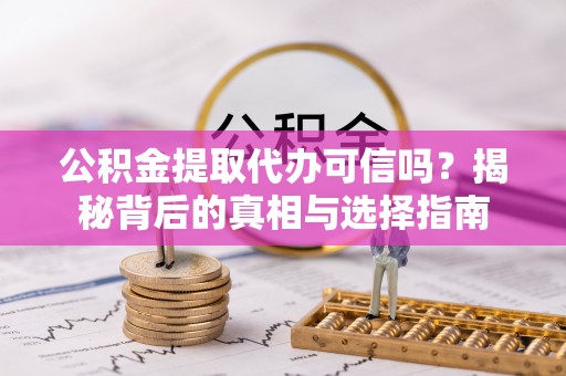 尼木公积金提取代办可信吗？揭秘背后的真相与选择指南