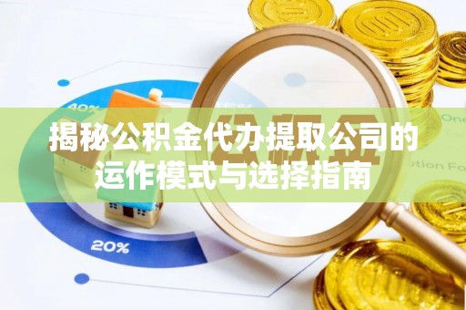 尼木揭秘公积金代办提取公司的运作模式与选择指南