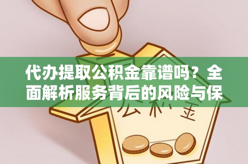 尼木代办提取公积金靠谱吗？全面解析服务背后的风险与保障