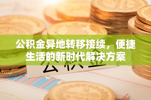 尼木公积金异地转移接续，便捷生活的新时代解决方案