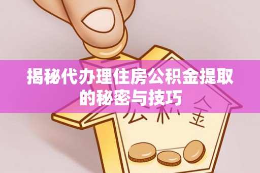 尼木揭秘代办理住房公积金提取的秘密与技巧