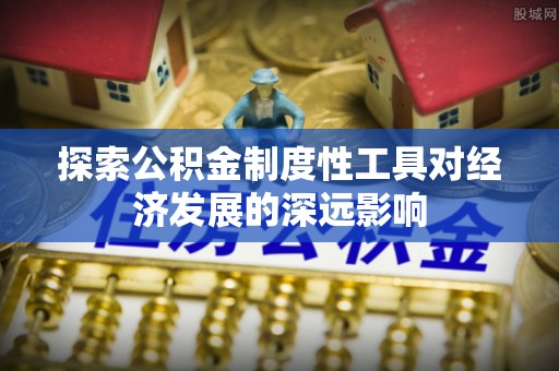 尼木探索公积金制度性工具对经济发展的深远影响