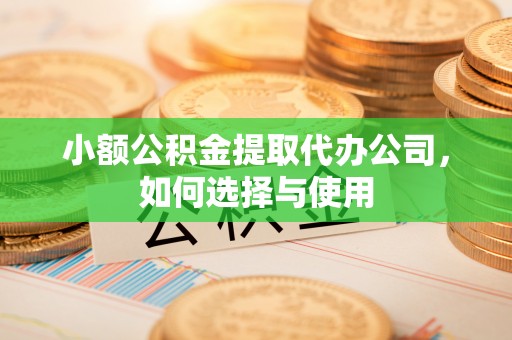 尼木小额公积金提取代办公司，如何选择与使用