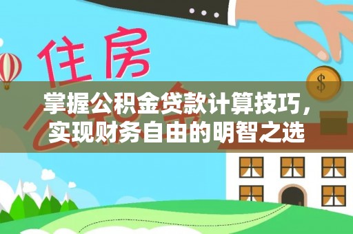 尼木掌握公积金贷款计算技巧，实现财务自由的明智之选