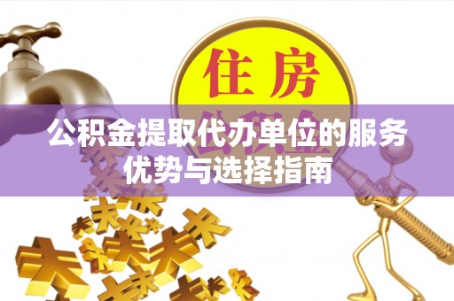 尼木公积金提取代办单位的服务优势与选择指南