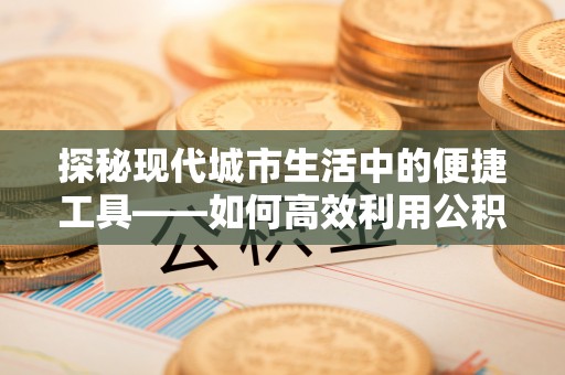 尼木探秘现代城市生活中的便捷工具——如何高效利用公积金服务网点查询功能