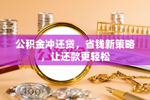 尼木公积金冲还贷，省钱新策略，让还款更轻松