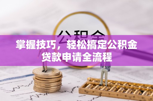 尼木掌握技巧，轻松搞定公积金贷款申请全流程