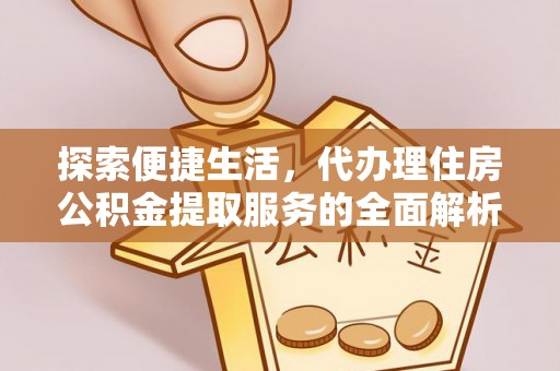 尼木探索便捷生活，代办理住房公积金提取服务的全面解析