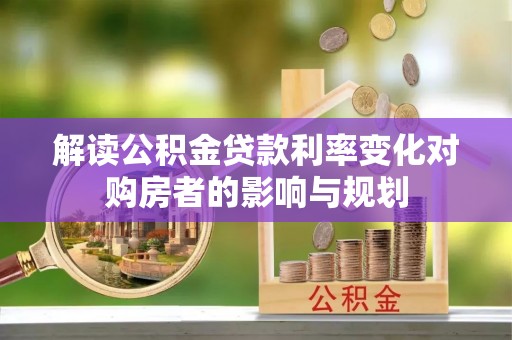 尼木解读公积金贷款利率变化对购房者的影响与规划