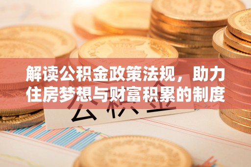 尼木解读公积金政策法规，助力住房梦想与财富积累的制度基石