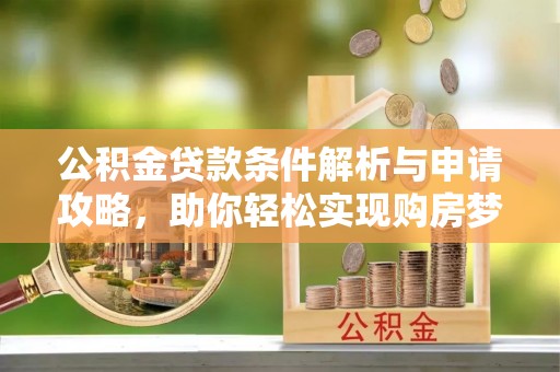尼木公积金贷款条件解析与申请攻略，助你轻松实现购房梦想
