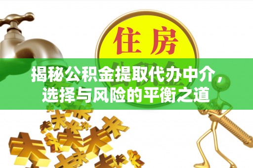 尼木揭秘公积金提取代办中介，选择与风险的平衡之道