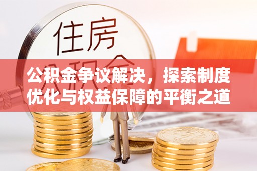 尼木公积金争议解决，探索制度优化与权益保障的平衡之道