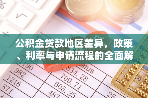 尼木公积金贷款地区差异，政策、利率与申请流程的全面解析
