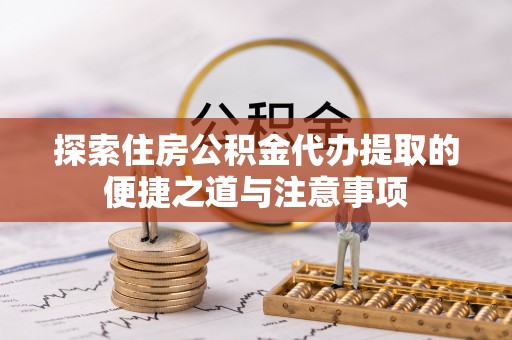 尼木探索住房公积金代办提取的便捷之道与注意事项