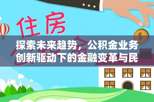 尼木探索未来趋势，公积金业务创新驱动下的金融变革与民生福祉