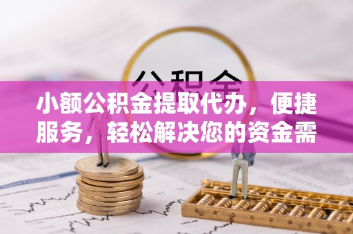 尼木小额公积金提取代办，便捷服务，轻松解决您的资金需求