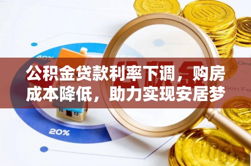 尼木公积金贷款利率下调，购房成本降低，助力实现安居梦