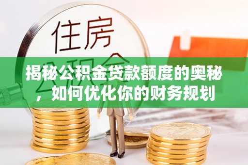 尼木揭秘公积金贷款额度的奥秘，如何优化你的财务规划
