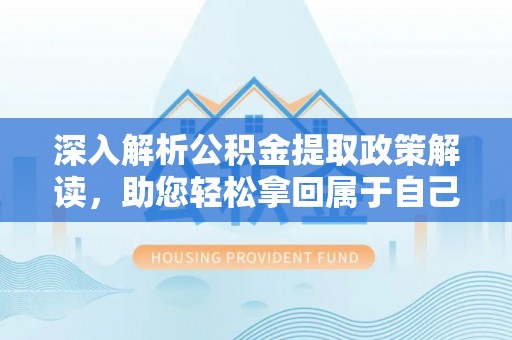 尼木深入解析公积金提取政策解读，助您轻松拿回属于自己的钱