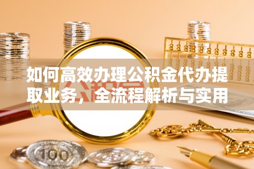 尼木如何高效办理公积金代办提取业务，全流程解析与实用技巧