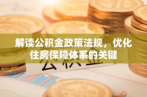 尼木解读公积金政策法规，优化住房保障体系的关键