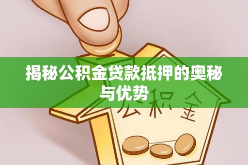 尼木揭秘公积金贷款抵押的奥秘与优势