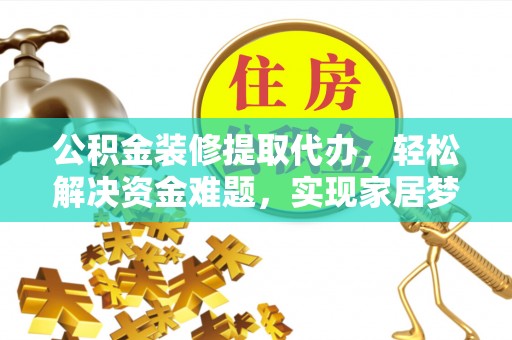 尼木公积金装修提取代办，轻松解决资金难题，实现家居梦想