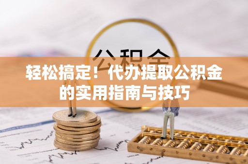 尼木轻松搞定！代办提取公积金的实用指南与技巧