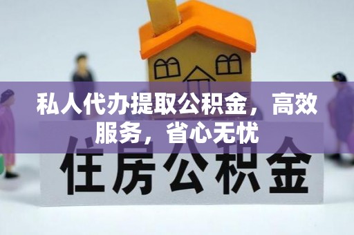 尼木私人代办提取公积金，高效服务，省心无忧