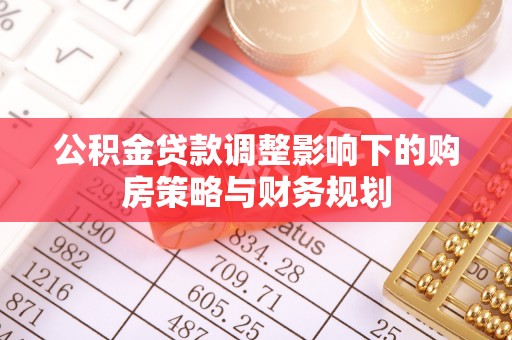 尼木公积金贷款调整影响下的购房策略与财务规划
