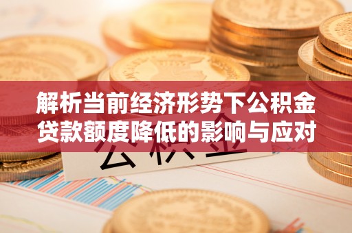 尼木解析当前经济形势下公积金贷款额度降低的影响与应对策略