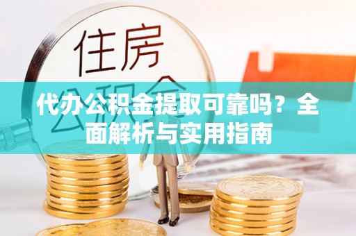 尼木代办公积金提取可靠吗？全面解析与实用指南