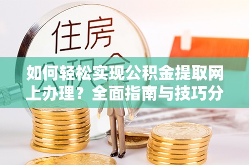 尼木如何轻松实现公积金提取网上办理？全面指南与技巧分享