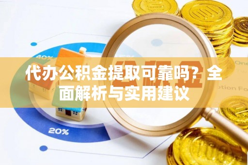 尼木代办公积金提取可靠吗？全面解析与实用建议