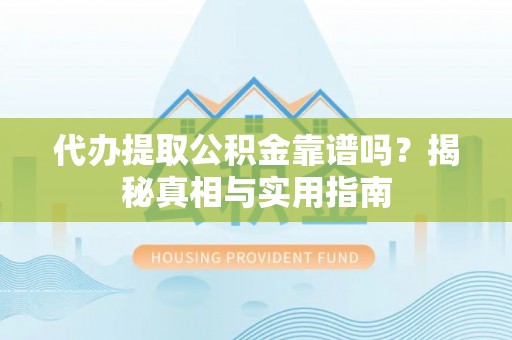 尼木代办提取公积金靠谱吗？揭秘真相与实用指南