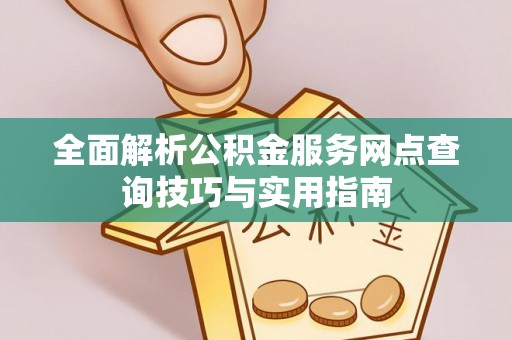 尼木全面解析公积金服务网点查询技巧与实用指南