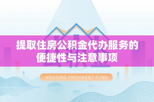 尼木提取住房公积金代办服务的便捷性与注意事项