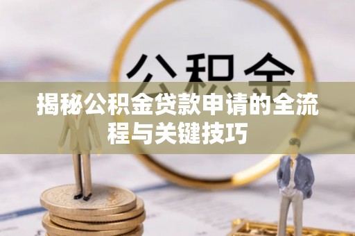 尼木揭秘公积金贷款申请的全流程与关键技巧