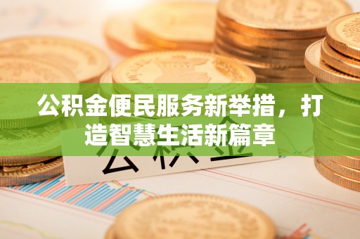 尼木公积金便民服务新举措，打造智慧生活新篇章