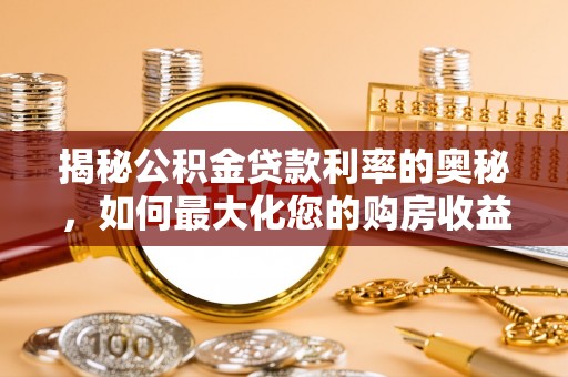 尼木揭秘公积金贷款利率的奥秘，如何最大化您的购房收益