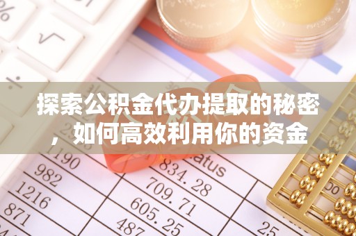 尼木探索公积金代办提取的秘密，如何高效利用你的资金